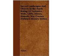 Sacred Landscapes and Objects in the North Riding of Yorkshire - Wells, Cliffs, Stones, Mounds, Way Crosses (Folklore History Series) Anon (Auteur)
