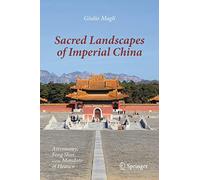 Sacred Landscapes of Imperial China: Astronomy, Feng Shui, and the Mandate of Heaven