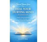 Sacred Lessons from Heal Your Hurting Mind Workbook: Scripture-Based Practices for Anxiety, Burnout and Renewing the Mind Through Faith
