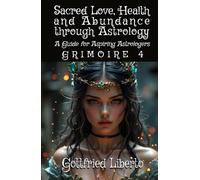 Sacred Love, Health and Abundance Through Astrology: A Guide for Aspiring Astrologers Grimoire 4