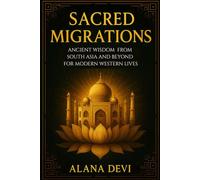 Sacred Migrations: Ancient Wisdom from South Asia and Beyond for Modern Western Lives