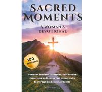 Sacred Moments: A Woman's Devotional: Overcome Emotional Exhaustion, Build Genuine Connections, and Deepen Your Intimacy with God Through Authentic Spirituality
