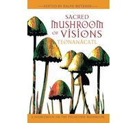 Sacred Mushroom of Visions: Teonanácatl: A Sourcebook on the Psilocybin Mushroom