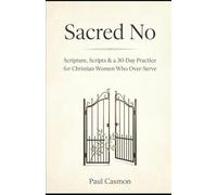 Sacred No: When Saying Yes to Everyone Means Saying No to God: Scripture, Scripts & a 30-Day Practice for Christian Women Who Over-Serve