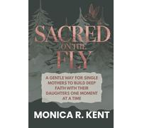 Sacred on the Fly: A Gentle Way for Single Mothers to Build Deep Faith with Their Daughters One Moment at a Time