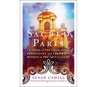 Sacred Paris A Guide to the Churches, Synagogues, and the Grand Mosque in the City of Light /anglais