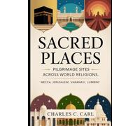 SACRED PLACES: PILGRIMAGE SITES ACROSS WORLD RELIGIONS (Mecca, Jerusalem, Varanasi, Lumbini)