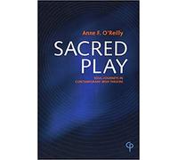 Sacred Play: Soul-Journeys In Contemporary Irish Theatre