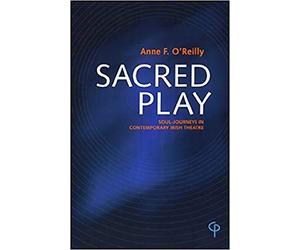 Sacred Play: Soul-Journeys In Contemporary Irish Theatre