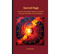 Sacred Rage Transforming Anger, Shame, and Grief Through the Power of the Goddess: Harnessing divine feminine energy to heal emotional wounds and reclaim inner strength.