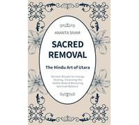 Sacred Removal: Ancient Rituals for Energy Healing, Cleansing the Subtle Body & Restoring Spiritual Balance
