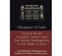 Sacred Revolt: Foucault, Sartre, and the Global Intelligentsia in the Wake of Iran: Sacred Revolt: Philosophy and Power from Tehran to Paris -prat 1-