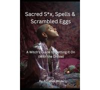 Sacred S*x, Spells & Scrambled Eggs: A Witch's Guide to Getting It On (With the Divine)