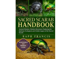 SACRED SCARAB HANDBOOK: Ancient Wisdom, Modern Reverence: Exploring the Spiritual, Ecological, and Artistic Legacy of the Sacred Scarab