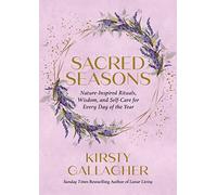 Sacred Seasons: Nature-Inspired Rituals, Wisdom, and Self-Care for Every Day of the Year