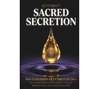 SACRED SECRETION - Das Geheimnis des Christos-Öls: Die 33 Stufen der biologischen Jakobsleiter, Zirbeldrüsen-Aktivierung und die Wissenschaft des endogenen DMT.