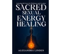 SACRED SEXUAL ENERGY HEALING: Activating Life Force for Wholeness and Creation