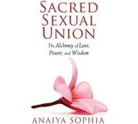 Sacred Sexual Union: The Alchemy of Love, Power, and Wisdom