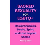 Sacred Sexuality for LGBTQ+: Reclaiming Body, Desire, Spirit, and Love beyond Shame