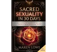 Sacred Sexuality in 30 Days: A Complete Guide to Sexual Energy as a Spiritual Path - Tantra, Taoist Alchemy, Kundalini & Sacred Union
