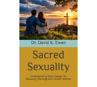 Sacred Sexuality: Understanding God's Design for Sexuality, Marriage and Human Identity