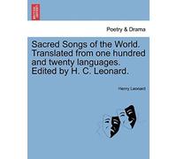 Sacred Songs Of The World. Translated From One Hundred And Twenty Languages. Edited By H. C. Leonard.