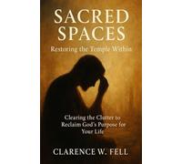 Sacred Spaces Restoring the Temple Within: Clearing the Clutter to Reclaim God's Purpose for Your Life