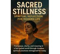 Sacred Stillness: Spiritual Reflection for Modern Life: Find peace, clarity, and meaning in a fast-paced world through timeless spiritual practices reimagined for today