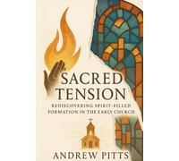 Sacred Tension: Rediscovering Spirit-Filled Formation in the Early Church