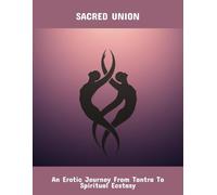 Sacred Union: An Erotic Journey From Tantra To Spiritual Ecstasy