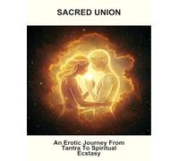 Sacred Union: An Erotic Journey From Tantra To Spiritual Ecstasy