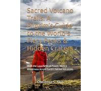 Sacred Volcano Trails: A Pilgrims Guide To The World's Fiery Peaks & Hidden Craters: Walk The Lava Paths Of Power, Myth & Wilderness Across Earths Sacred Volcanoes