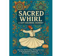 Sacred Whirl: A Sufi Coloring Journey: More than 100 Mandalas, Whirling Dervishes & Sacred Geometry Patterns for Mindfulness and Inner Peace