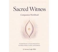 Sacred Witness Companion Workbook: A Guided Practice in Trauma-Informed Care for Holistic Healers, Coaches, and Facilitators