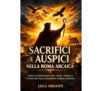 Sacrifici e auspici nella Roma arcaica: Come funzionavano voti, feste, formule e pratiche della religione pubblica romana