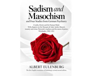 Sadism and Masochism: and Four Studies from German Psychiatry - Cruelty, Desire and the Human Mind. With chapters on the Marquis de Sade, ... the nature of genius. Wiesbaden, 1902-1911