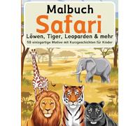 Safari Malbuch : Löwen, Tiger, Leoparden und weitere Tiere, 50 einzigartige Motive mit 50 Kurzgeschichten für Kinder: 50 Tierausmalbilder & 50 Tiergeschichten