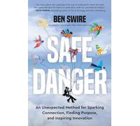 Safe Danger: An Unexpected Method for Sparking Connection, Finding Purpose, and Inspiring Innovation