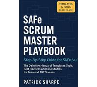 SAFe SCRUM MASTER PLAYBOOK Step-By-Step Guide for SAFe 6.0: The Definitive Manual of Templates, Tools, Best Practices, and Case Studies for Team and ART Success