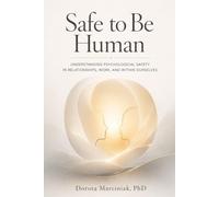Safe to Be Human: Understanding Psychological Safety in Relationships, Work, and Within Ourselves
