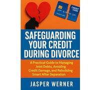 Safeguarding Your Credit During Divorce: A Practical Guide to Managing Joint Debts, Avoiding Credit Damage, and Rebuilding Smart After Separation
