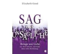 Sag das Unsägliche: Bringe ans Licht, was dich belastet, und finde deine wahre Bestimmung