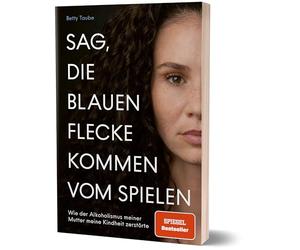 Sag, die blauen Flecke kommen vom Spielen: Wie der Alkoholismus meiner Mutter meine Kindheit zerstörte von Betty Taube