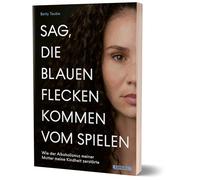Sag, die blauen Flecken kommen vom Spielen: Wie der Alkoholismus meiner Mutter meine Kindheit zerstörte von Betty Taube
