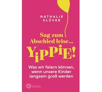 Sag zum Abschied leise ... yippie!: Was wir feiern können, wenn unsere Kinder langsam groß werden - Für Eltern von Kindern ab 9 Jahren