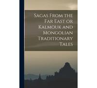 Sagas From The Far East Or Kalmouk And Mongolian Traditionary Tales