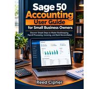 Sage 50 Accounting User Guide for Small Business Owners: Discover Simple Steps to Master Bookkeeping, Payroll Processing, Invoicing, and Bank Reconciliation (US Edition)