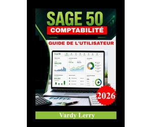 SAGE 50 COMPTABILITÉ GUIDE DE L'UTILISATEUR: Le guide complet pour créer votre entreprise, enregistrer les transactions, gérer les flux de trésorerie et générer des rapports financiers professionnels