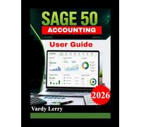 SAGE 50 USER GUIDE (New Edition): The Complete Guide to Setting Up Your Company, Recording Transactions, Managing Cash Flow, and Generating Professional Financial Reports