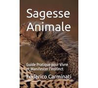 Sagesse Animale: Guide Pratique pour Vivre et Manifester l'Instinct